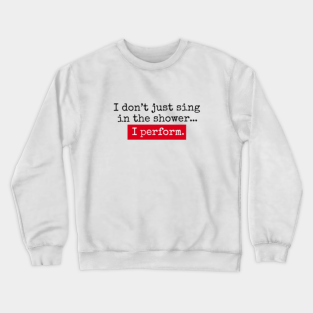 Shower Crewneck Sweatshirt - I don’t just sing in the shower... I perform. by Zagach Letters